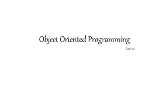 Object Oriented Programming
Lec: 02
 