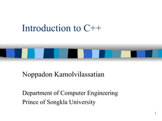Introduction to C++



Noppadon Kamolvilassatian

Department of Computer Engineering
Prince of Songkla University
                                     1
 