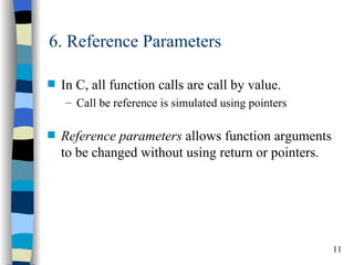 6. Reference Parameters

s   In C, all function calls are call by value.
    – Call be reference is simulated using pointers

s   Reference parameters allows function arguments
    to be changed without using return or pointers.




                                                      11
 