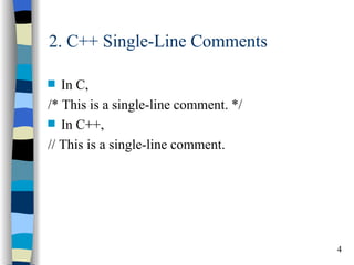 2. C++ Single-Line Comments

s  In C,
/* This is a single-line comment. */
s In C++,

// This is a single-line comment.




                                       4
 