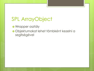 SPL ArrayObject<br />Wrapper osztály<br />Objektumokat lehet tömbként kezelni a segítségével<br />