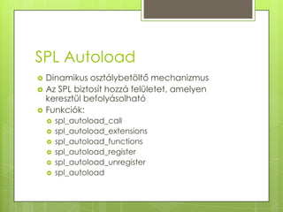 SPL Autoload<br />Dinamikus osztálybetöltő mechanizmus<br />Az SPL biztosít hozzá felületet, amelyen keresztül befolyásolh...