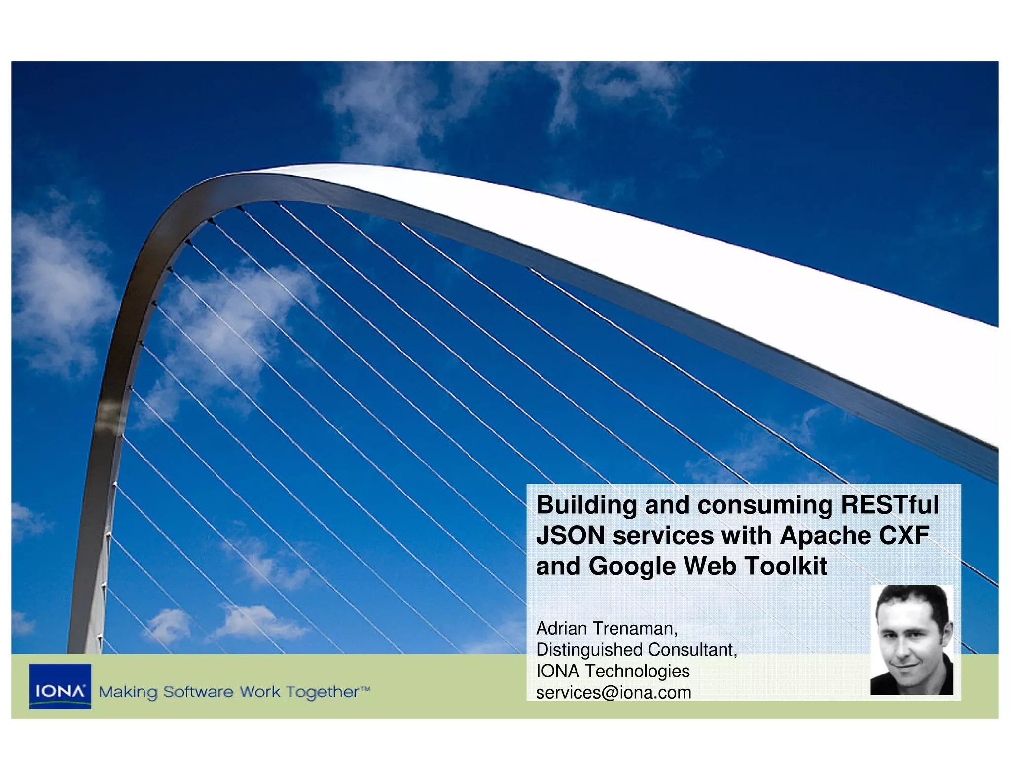 Building and consuming RESTful
JSON services with Apache CXF
and Google Web Toolkit

Adrian Trenaman,
Distinguished Consultant,
IONA Technologies
services@iona.com           1
 