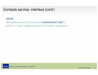 Contacts service: interface (cont’)

 @Post
 @HttpResource(location="/contacts/{id}")
 public void updateContact(Contact params);




                                              © 2008 IONA Technologies   24
 