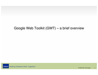 Google Web Toolkit (GWT) – a brief overview




                                       © 2008 IONA Technologies   3
 