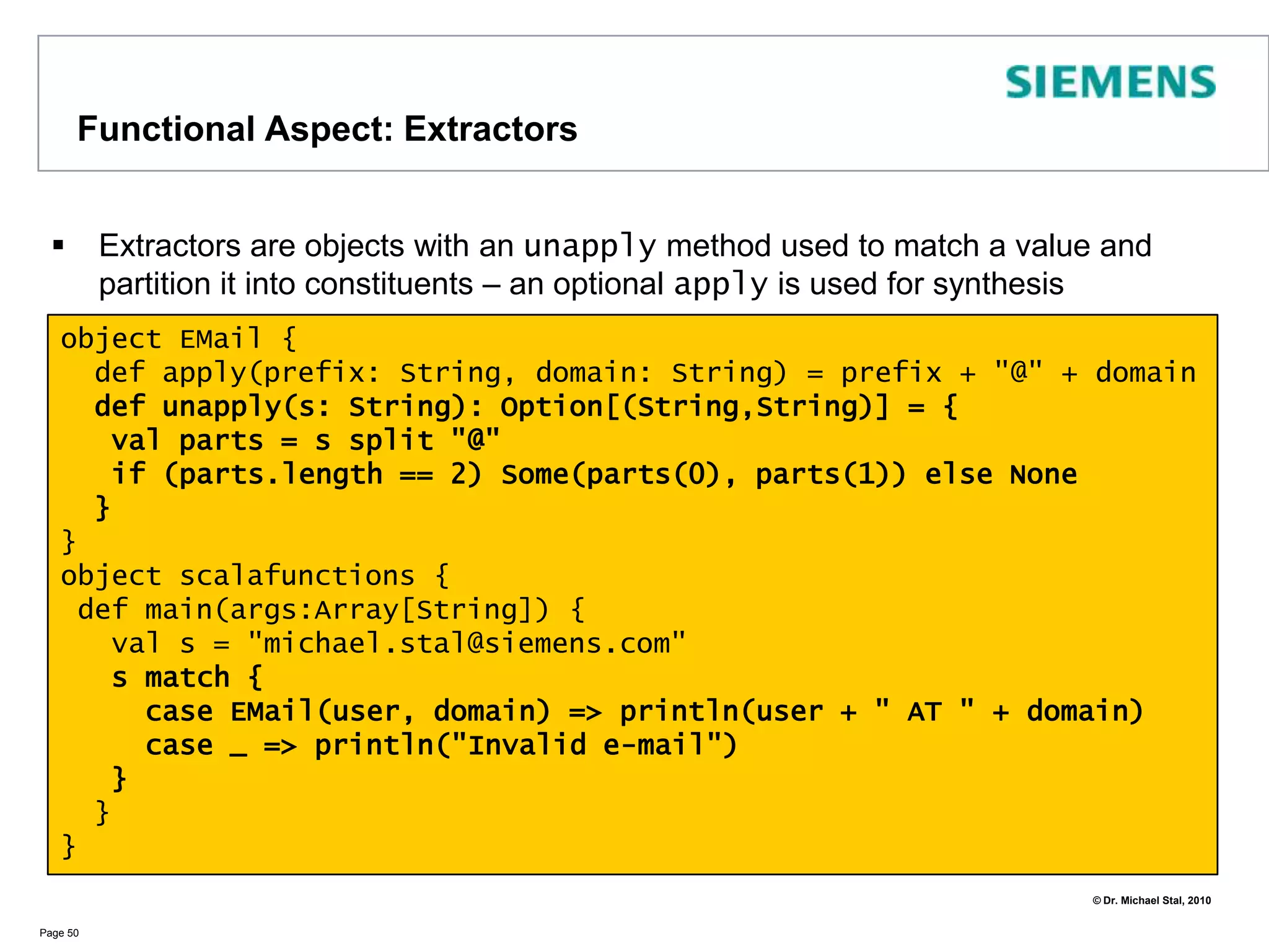 Functional Aspects: Pattern MatchingPattern matching allows to make a  pragmatic choice between various optionsPage 45valaNumber = new Random().nextInt(6) + 1;aNumbermatch {case 6 => println("You got a 6")case 1 => println("You got a 1");caseotherNumber => println("It is a " + otherNumber)}	