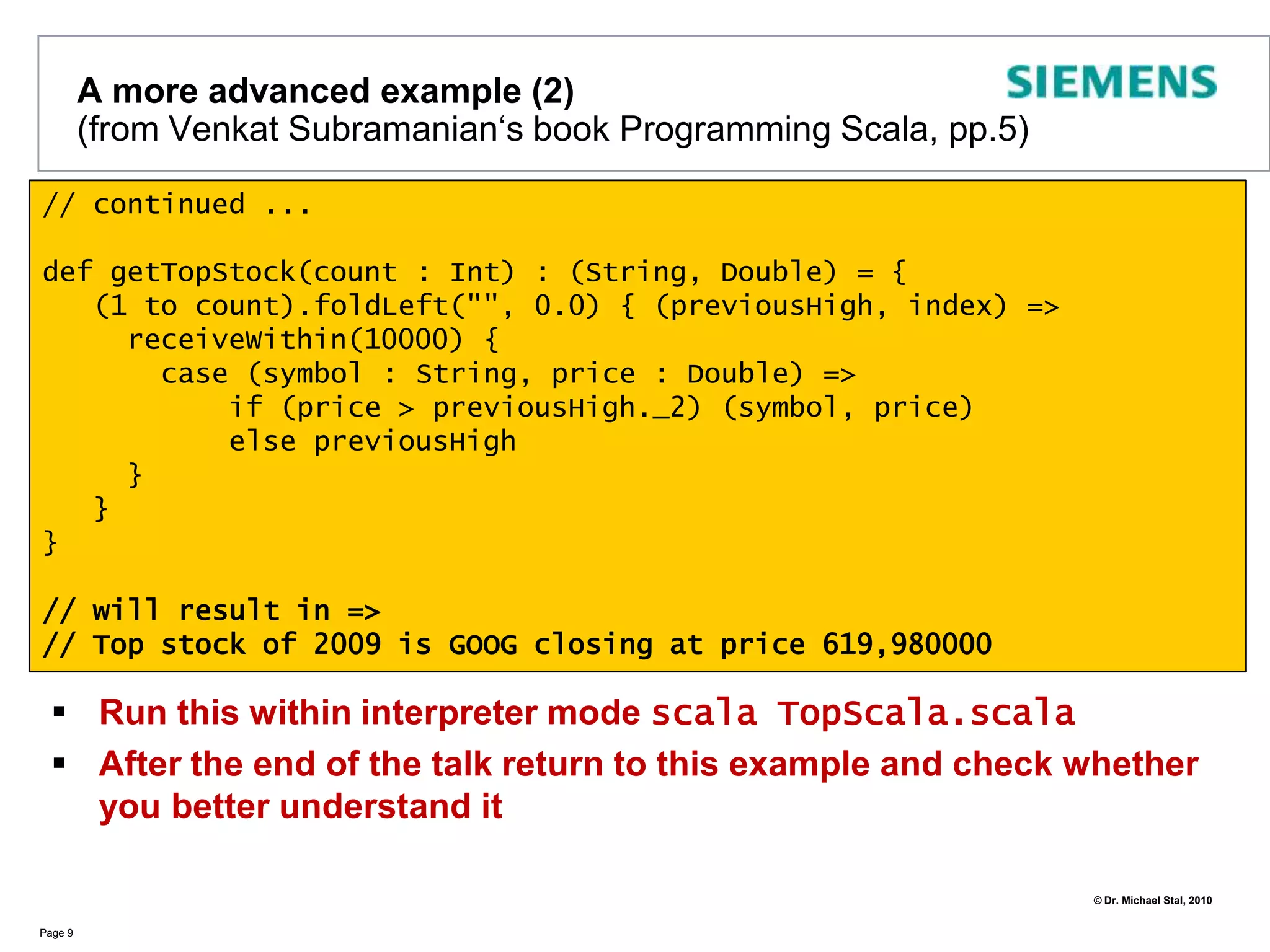  ErlangA small Appetizer - Hello, Scala!Page 6Type InferenceImmutable valuesClassesclass HelloWorldClass (val name: String) {	def print() = println("Hello World of " + name)}object HelloWorldMain {  	def main(args: Array[String]): Unit = {val hello = new HelloWorldClass("Scala")    		hello print  	}}=> Hello World of ScalaSingletonsLook Ma, no semicolonsNo brackets required!