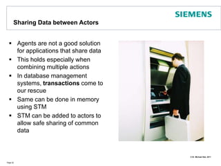 Sharing Data betweenActorsAgents are not a good solution for applications that share dataThis holds especially when combining multiple actions In database management systems, transactions come to our rescueSame can be done in memory using STMSTM canbeadded to actors to allowsafesharing of commondataPage 22