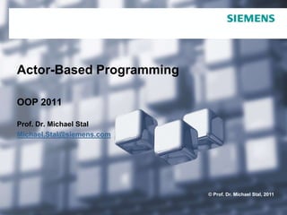 Actor-Based Programming,[object Object],OOP 2011,[object Object],Prof. Dr. Michael Stal,[object Object],Michael.Stal@siemens.com,[object Object]