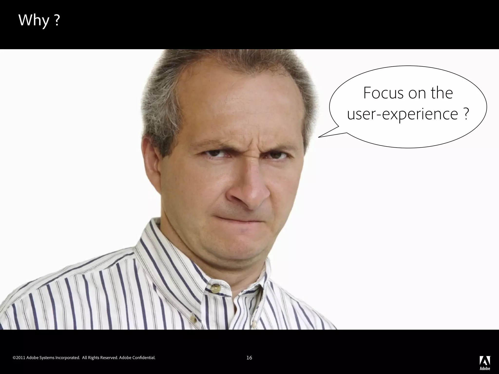 Why ?



                                                                                   Focus on the
                                                                                 user-experience ?




©2011 Adobe Systems Incorporated. All Rights Reserved. Adobe Con dential.   16
 