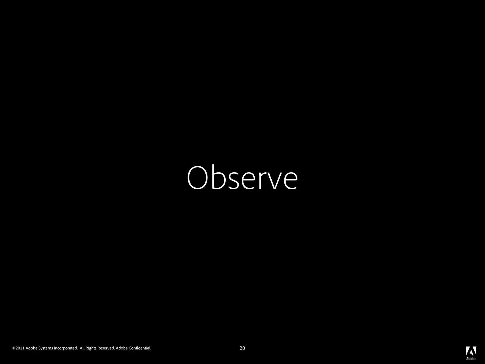 Observe



©2011 Adobe Systems Incorporated. All Rights Reserved. Adobe Con dential.      28
 