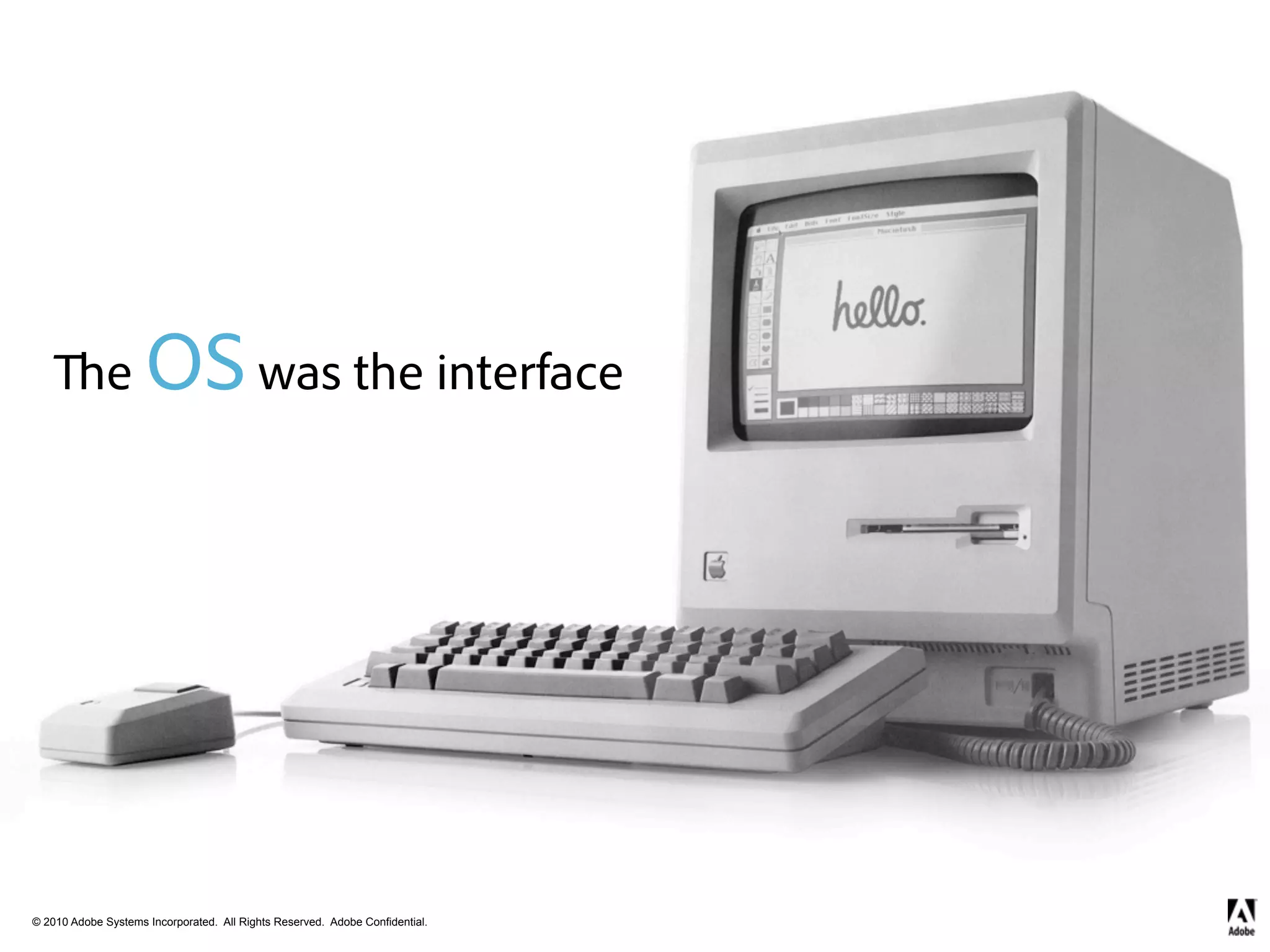 e      OS was the interface




© 2010 Adobe Systems Incorporated. All Rights Reserved. Adobe Confidential.
 
