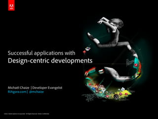 Successful applications with
      Design-centric developments


      Michaël Chaize | Developer Evangelist
      RIAgora.com | @mchaize




©2011 Adobe Systems Incorporated. All Rights Reserved. Adobe Con dential.
 