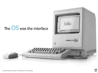 e      OS was the interface




© 2010 Adobe Systems Incorporated. All Rights Reserved. Adobe Confidential.
 