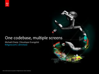 One codebase, multiple screens
      Michaël Chaize | Developer Evangelist
      RIAgora.com | @mchaize




©2011 Adobe Systems Incorporated. All Rights Reserved. Adobe Con dential.
 