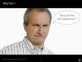Why Flex ?



                                                                                   Focus on the
                                                                                 user-experience ?




©2011 Adobe Systems Incorporated. All Rights Reserved. Adobe Con dential.   18
 