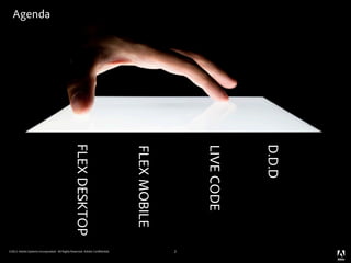 Agenda




                                              FLEX DESKTOP




                                                                                                          D.D.D
                                                                                              LIVE CODE
                                                                            FLEX MOBILE




©2011 Adobe Systems Incorporated. All Rights Reserved. Adobe Con dential.                 2
 