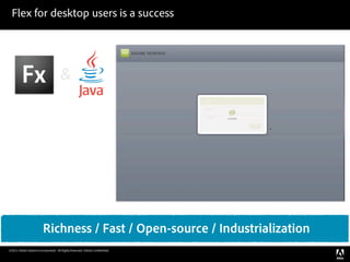 Flex for desktop users is a success




                                     &




                        Richness / Fast / Open-source / Industrialization
©2011 Adobe Systems Incorporated. All Rights Reserved. Adobe Con dential.
 