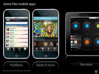 Some Flex mobile apps




                   Politifacts                                              Radio X-track   Narcissus
©2011 Adobe Systems Incorporated. All Rights Reserved. Adobe Con dential.           40
 