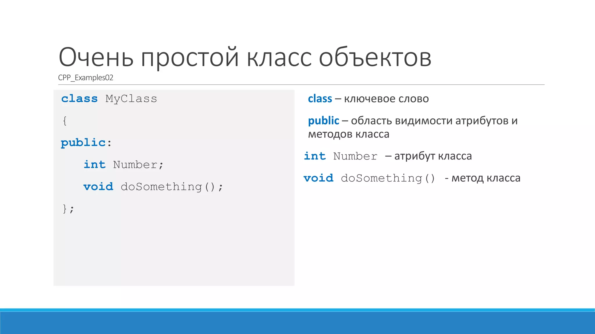 Класс
1. Определение.
Классом	
  будем	
  называть	
  группу	
  объектов,	
  с	
  общей	
  структурой	
  и	
  
поведением.
2. Смысл	
  программы	
  на	
  C++	
  это	
  описание	
  классов!
3. Даже	
  если	
  нужен	
  всего	
  один	
  объект	
  – мы	
  будем	
  описывать	
  класс.
 