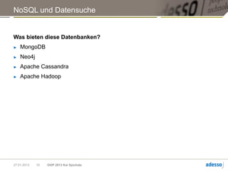 NoSQL und Datensuche


Was bieten diese Datenbanken?
►   MongoDB
►   Neo4j
►   Apache Cassandra
►   Apache Hadoop




27.01.2013   10   OOP 2013 Kai Spichale
 