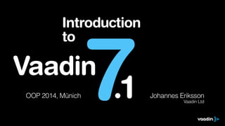 Introduction
to

7

Vaadin
OOP 2014, Münich

.1

Johannes Eriksson
Vaadin Ltd

 