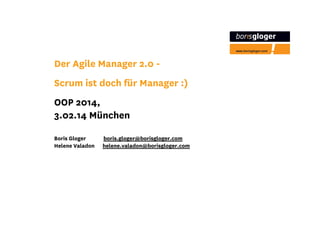 Der Agile Manager 2.0 Scrum ist doch für Manager :)
OOP 2014,
3.02.14 München
Boris Gloger
Helene Valadon

boris.gloger@borisgloger.com
helene.valadon@borisgloger.com

 