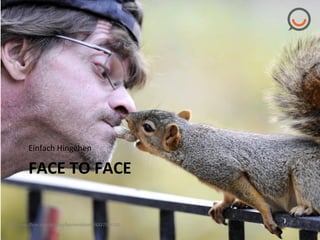 Einfach"Hingehen"

FACE"TO"FACE"
hTp://www.ﬂickr.com/photos/basharalshabi/6327244182%

 