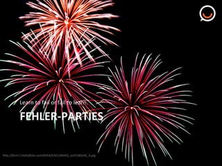 Learn"to"fail"or"fail"to"learn."

FEHLERQPARTIES"
hTp://farm7.staVcﬂickr.com/6054/6341246563_ae55382e4c_b.jpg%

 