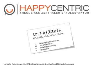 r
theach.
Drä

Rolfr. Trainer. Co
e
Berat

er.de"
lfdraeth
g@ro
"beratun 170579"
E:
"
170"4
" "+49" appycentric.de
M:
"www.h er"
B:
th
"@rdrae
T:

Aktuelle"Folien"unter:"hhp://de.slideshare.net/rdraether/oop2014jagilejhappiness"

 