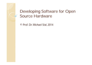 Developing Software for Open
Source Hardware
© Prof. Dr. Michael Stal, 2014

 