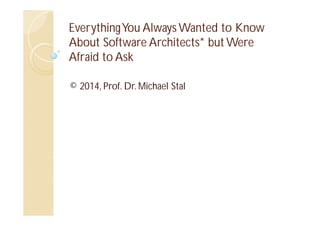 Everything You Always Wanted to Know
About Software Architects* but Were
Afraid to Ask
© 2014, Prof. Dr. Michael Stal

 