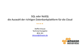 SQL oder NoSQL
die Auswahl der richtigen Datenbankplattform für die Cloud

Steffen Krause
Technical Evangelist
@sk_bln
skrause@amazon.de

 