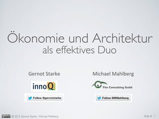 Slide #	

© 2015 Gernot Starke / Michael Mahlberg	

Ökonomie und Architektur	

als effektives Duo	

1	

Gernot	
  Starke	
   Michael	
  Mahlberg	
  
The Consulting Guild	

 