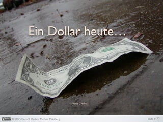 Slide #	

© 2015 Gernot Starke / Michael Mahlberg	

Ein Dollar heute…	

30	

Photo Credit:	

Some rights reserved by ceoln	

http://www.ﬂickr.com/photos/ceoln/1333316/	

 