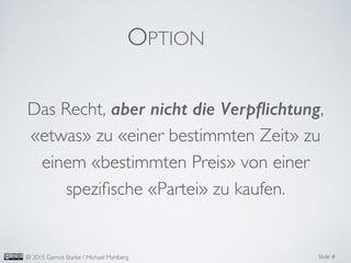 Slide #	

© 2015 Gernot Starke / Michael Mahlberg	

Das Recht, aber nicht die Verpﬂichtung,
«etwas» zu «einer bestimmten Zeit» zu
einem «bestimmten Preis» von einer
speziﬁsche «Partei» zu kaufen.	

OPTION	

 