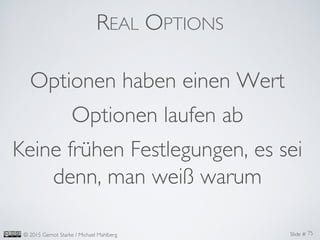 Slide #	

© 2015 Gernot Starke / Michael Mahlberg	

REAL OPTIONS	

75	

Optionen haben einen Wert	

Optionen laufen ab	

Keine frühen Festlegungen, es sei
denn, man weiß warum	

 