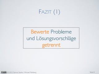 Slide #	

© 2015 Gernot Starke / Michael Mahlberg	

FAZIT (1)	

Bewerte Probleme 	

und Lösungsvorschläge
getrennt	

 