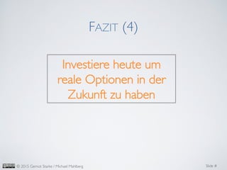 Slide #	

© 2015 Gernot Starke / Michael Mahlberg	

FAZIT (4)	

Investiere heute um
reale Optionen in der
Zukunft zu haben	

 