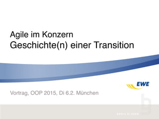 Geschichte(n) einer Transition
Agile im Konzern
Vortrag, OOP 2015, Di 6.2. München
 