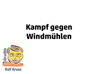 Kampf gegen
Windmühlen
Ralf Kruse
@ralfhh
 