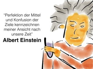 “Perfektion der Mittel
und Konfusion der
Ziele kennzeichnen
meiner Ansicht nach
unsere Zeit”
Albert Einstein
 
