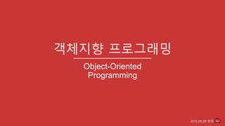 2016_09_09 한정
객체지향 프로그래밍
Object-Oriented
Programming
 