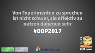 Von Experimenten zu sprechen
ist nicht schwer, sie effektiv zu
nutzen dagegen sehr
#OOP2017
@ralfhh
Ralf Kruse
 
