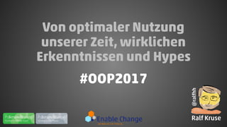 Von optimaler Nutzung
unserer Zeit, wirklichen
Erkenntnissen und Hypes
#OOP2017
@ralfhh
Ralf Kruse
 