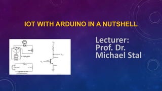 IOT WITH ARDUINO IN A NUTSHELL
Lecturer:
Prof. Dr.
Michael Stal
 