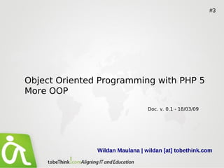 #3




Object Oriented Programming with PHP 5
More OOP
                                 Doc. v. 0.1 - 18/03/09




               Wildan Maulana | wildan [at] tobethink.com
 
