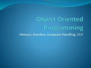 Abstract, Interface, Exception Handling, GUI
 