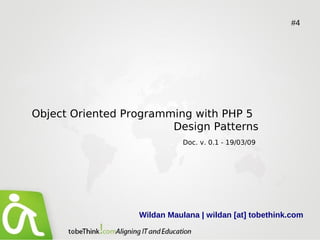 #4




Object Oriented Programming with PHP 5
                        Design Patterns
                             Doc. v. 0.1 - 19/03/09




                  Wildan Maulana | wildan [at] tobethink.com
 