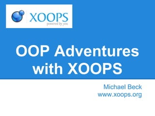 OOP Adventures
 with XOOPS
          Michael Beck
         www.xoops.org
 